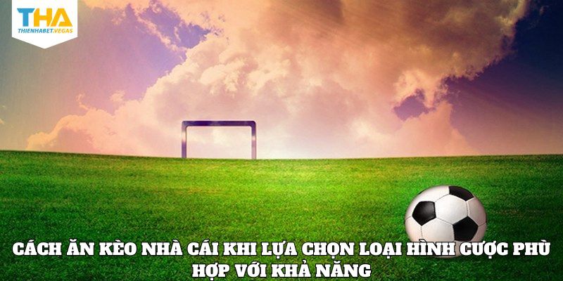 Cách ăn kèo nhà cái khi lựa chọn loại hình cược phù hợp với khả năng