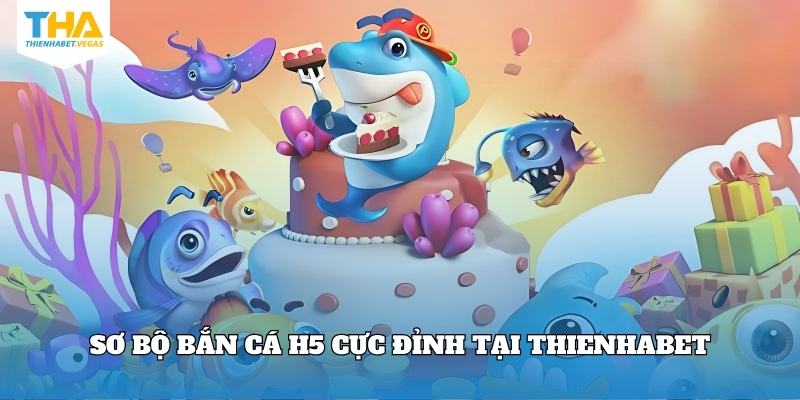 Sơ bộ bắn cá H5 cực đỉnh tại Thienhabet